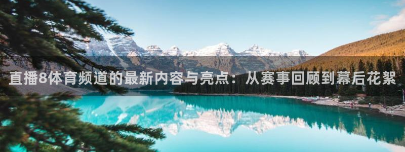 劲爆体育直播免费观看cba：直播8体育频道的最新内容与亮点：从赛事回顾到幕后花絮