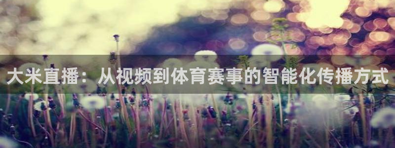 劲爆体育nba解说员：大米直播：从视频到体育赛事的智能化传播方式
