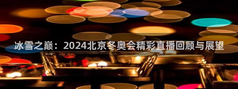 劲爆体育频道在线观看免费：冰雪之巅：2024北京冬奥会精彩直播回顾与展望