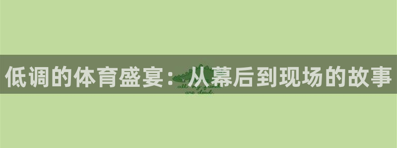 直播吧劲爆体育：低调的体育盛宴：从幕后到现场的故事
