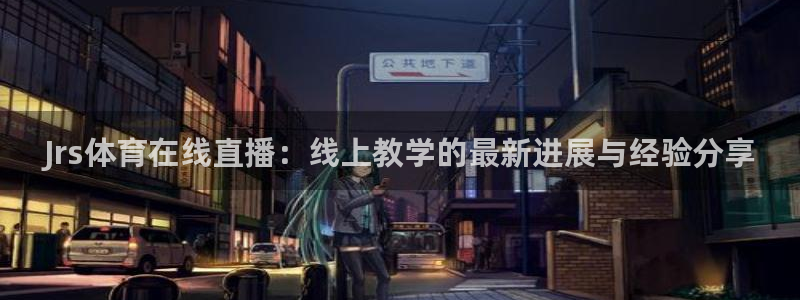 劲爆体育 直播：Jrs体育在线直播：线上教学的最新进展与经验分享