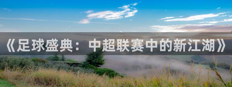 劲爆体育网络直播：《足球盛典：中超联赛中的新江湖》
