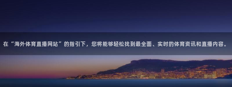nba劲爆体育在线直播：在“海外体育直播网站”的指引下，您将能够轻松找到最全面、实时的体育资讯和直播内容。