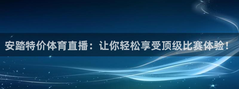 劲爆体育直播高清：安踏特价体育直播：让你轻松享受顶级比赛体验！